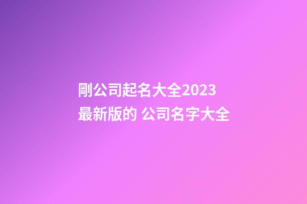 剛公司起名大全2023最新版的 公司名字大全-第1張-公司起名-玄機派